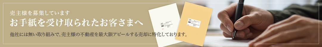 売主様を募集しています お手紙を受け取られたお客さまへ 他社には無い取り組みで、売主様の不動産を最大限アピールする売却に特化しております